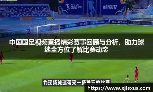 中国国足视频直播精彩赛事回顾与分析，助力球迷全方位了解比赛动态