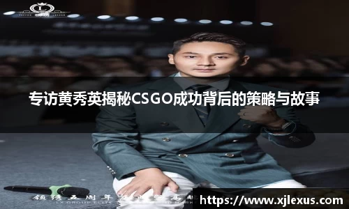 专访黄秀英揭秘CSGO成功背后的策略与故事