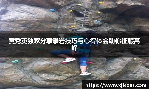 黄秀英独家分享攀岩技巧与心得体会助你征服高峰
