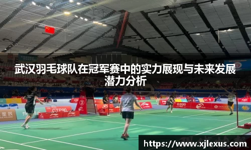 武汉羽毛球队在冠军赛中的实力展现与未来发展潜力分析