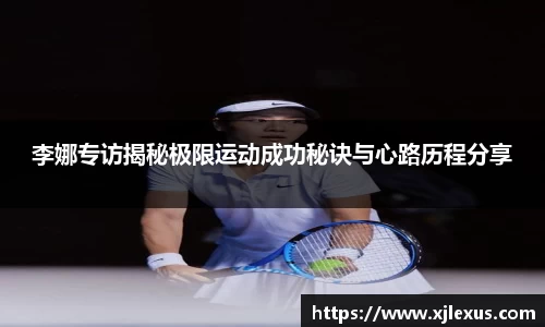 李娜专访揭秘极限运动成功秘诀与心路历程分享