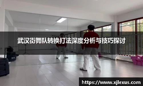 武汉街舞队转换打法深度分析与技巧探讨