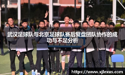 武汉足球队与北京足球队赛后复盘团队协作的成功与不足分析