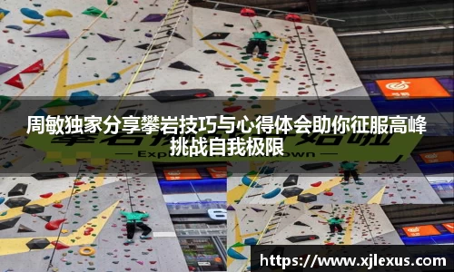 周敏独家分享攀岩技巧与心得体会助你征服高峰挑战自我极限