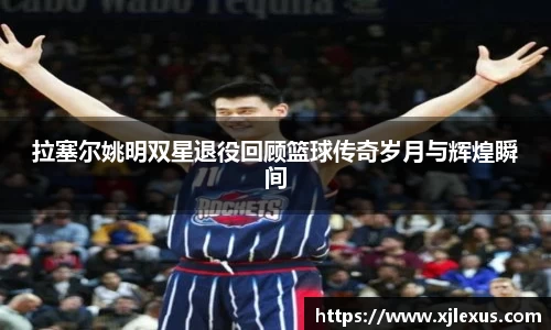 拉塞尔姚明双星退役回顾篮球传奇岁月与辉煌瞬间