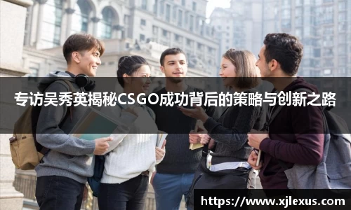 专访吴秀英揭秘CSGO成功背后的策略与创新之路