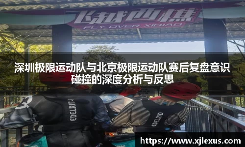 深圳极限运动队与北京极限运动队赛后复盘意识碰撞的深度分析与反思