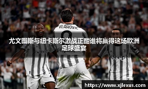 尤文图斯与纽卡斯尔激战正酣谁将赢得这场欧洲足球盛宴
