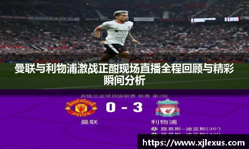 曼联与利物浦激战正酣现场直播全程回顾与精彩瞬间分析