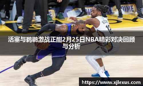 活塞与鹈鹕激战正酣2月25日NBA精彩对决回顾与分析
