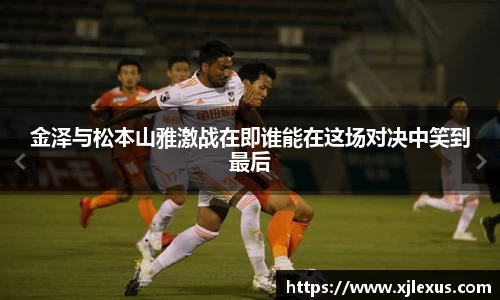 金泽与松本山雅激战在即谁能在这场对决中笑到最后