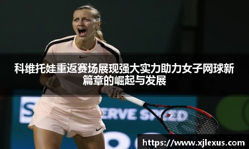 科维托娃重返赛场展现强大实力助力女子网球新篇章的崛起与发展