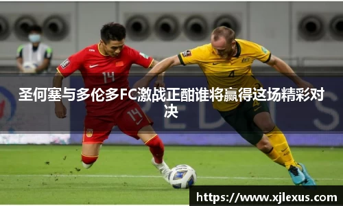 圣何塞与多伦多FC激战正酣谁将赢得这场精彩对决