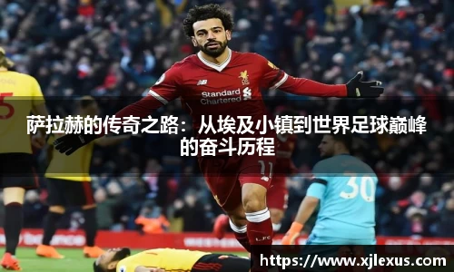 萨拉赫的传奇之路：从埃及小镇到世界足球巅峰的奋斗历程