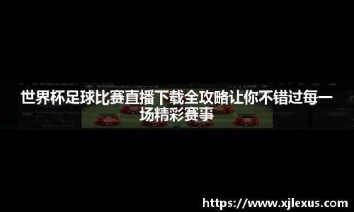 世界杯足球比赛直播下载全攻略让你不错过每一场精彩赛事