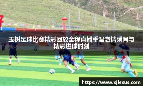 玉树足球比赛精彩回放全程直播重温激情瞬间与精彩进球时刻
